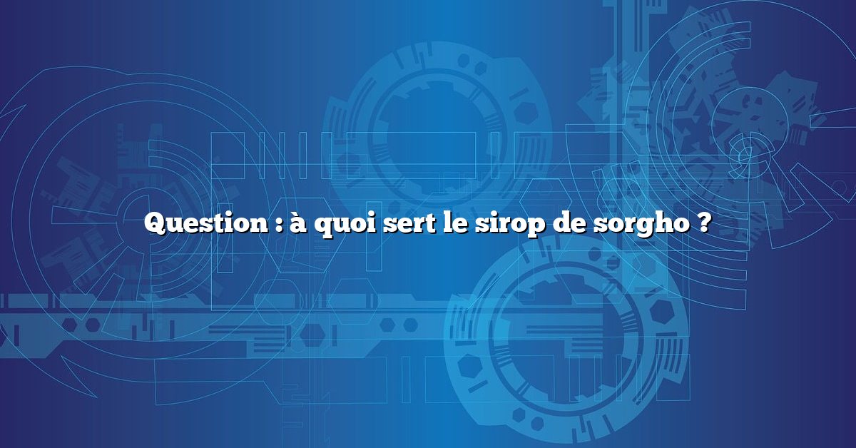 Question : à quoi sert le sirop de sorgho ?